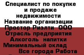 Специалист по покупке и продаже недвижимости › Название организации ­ Простор-Риэлти, ООО › Отрасль предприятия ­ Алкоголь, напитки › Минимальный оклад ­ 140 000 - Все города Работа » Вакансии   . Пермский край,Чайковский г.